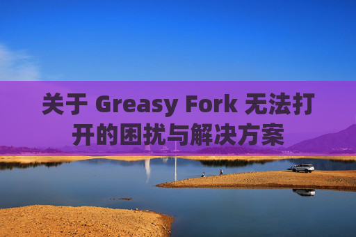 关于 Greasy Fork 无法打开的困扰与解决方案